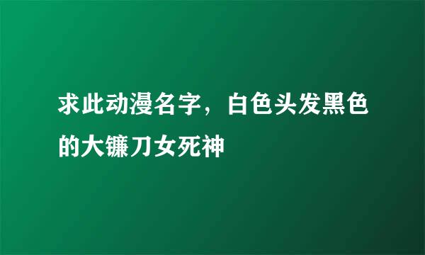求此动漫名字，白色头发黑色的大镰刀女死神