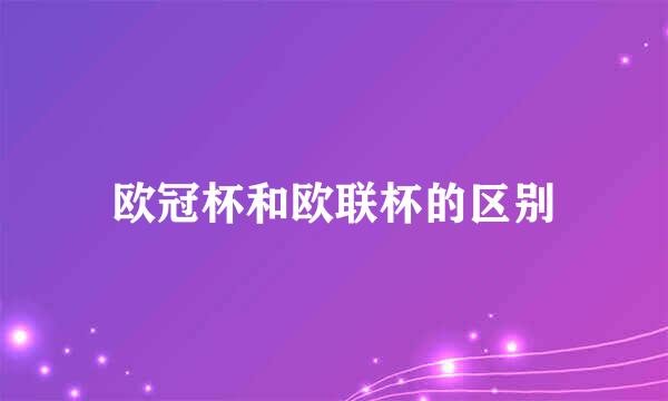 欧冠杯和欧联杯的区别