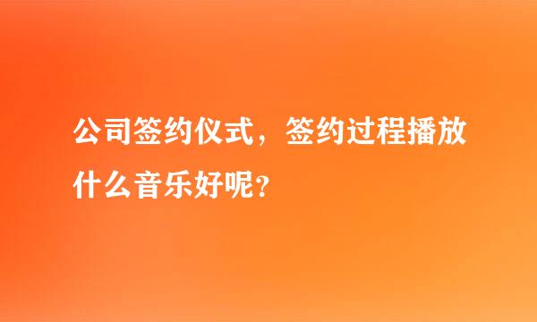 公司签约仪式，签约过程播放什么音乐好呢？
