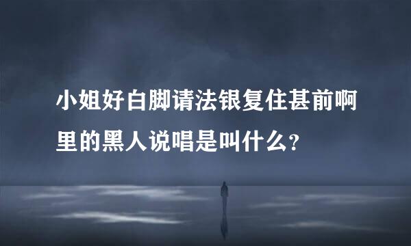 小姐好白脚请法银复住甚前啊里的黑人说唱是叫什么？