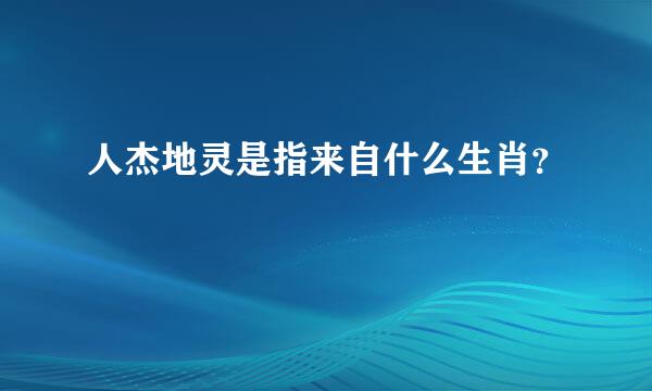 人杰地灵是指来自什么生肖？