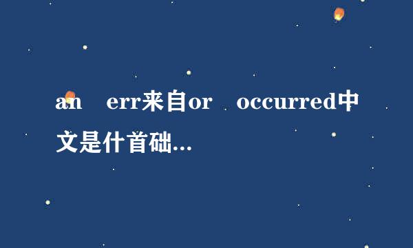 an err来自or occurred中文是什首础到数院额么意思？