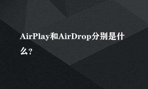 AirPlay和AirDrop分别是什么？
