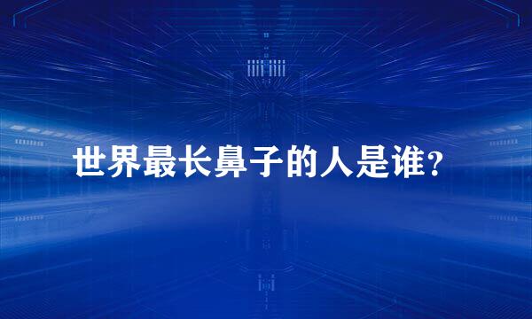 世界最长鼻子的人是谁？
