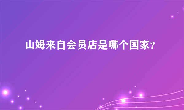 山姆来自会员店是哪个国家？