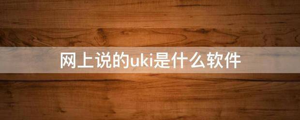 网上说的uki是什么软件来自