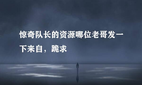 惊奇队长的资源哪位老哥发一下来自，跪求