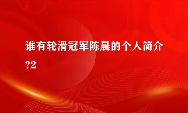 谁有轮滑冠军陈晨的个人简介?2