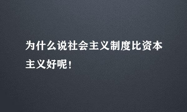 为什么说社会主义制度比资本主义好呢！