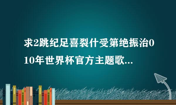 求2跳纪足喜裂什受第绝振治010年世界杯官方主题歌《wakawaka》的西语来自歌词！谢谢
