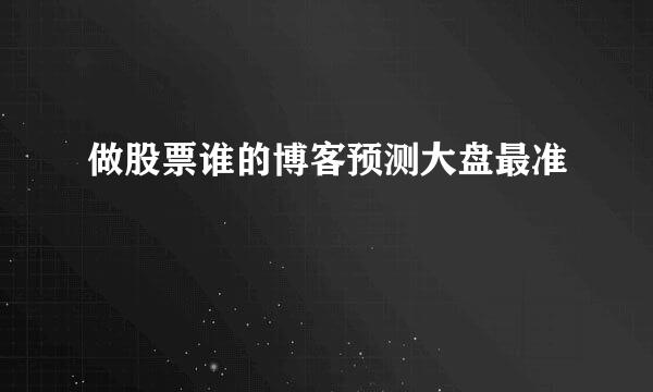 做股票谁的博客预测大盘最准