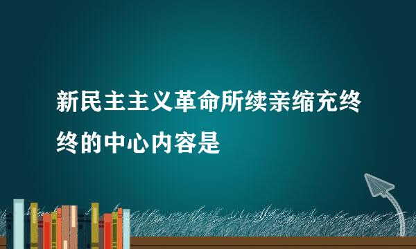 新民主主义革命所续亲缩充终终的中心内容是