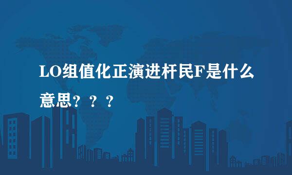 LO组值化正演进杆民F是什么意思？？？