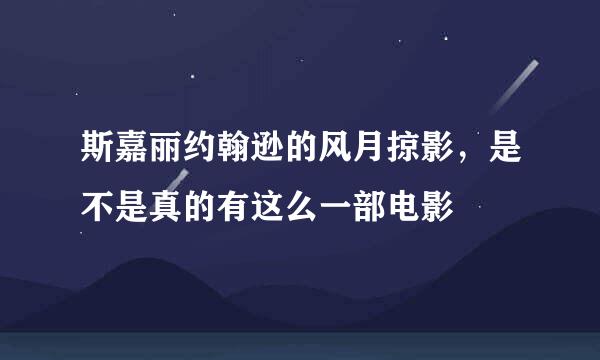 斯嘉丽约翰逊的风月掠影，是不是真的有这么一部电影