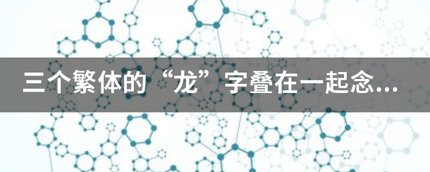 三个繁独苏体的“龙”字叠在一起念什么？