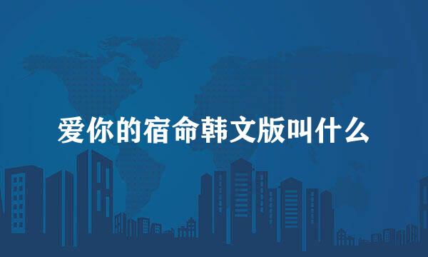 爱你的宿命韩文版叫什么