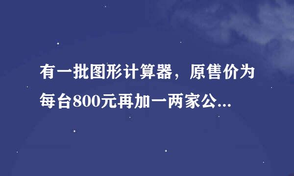 有一批图形计算器，原售价为每台800元再加一两家公美外础联而司销售。家公司用如下方法促销：买一台单价为780元来自，买
