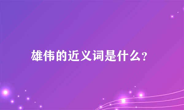 雄伟的近义词是什么？