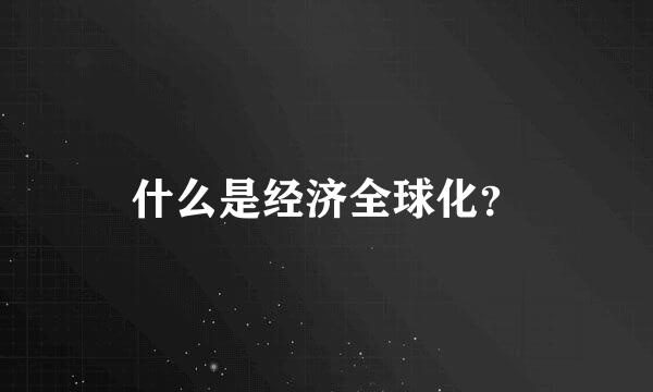 什么是经济全球化？