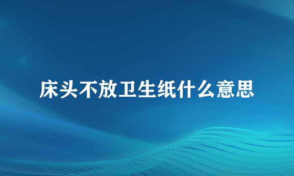 床头不放卫生纸什么意思