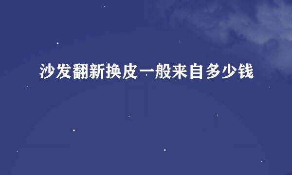 沙发翻新换皮一般来自多少钱