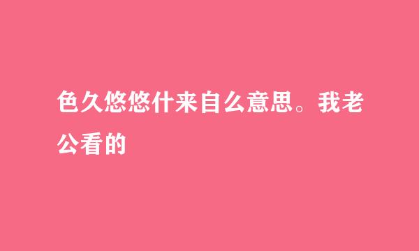 色久悠悠什来自么意思。我老公看的