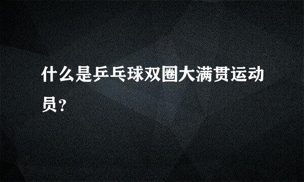 什么是乒乓球双圈大满贯运动员？