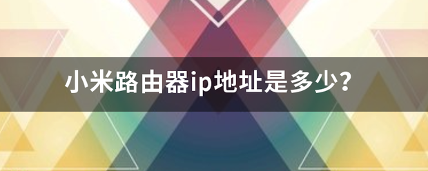 小米路由器ip地址是多少？