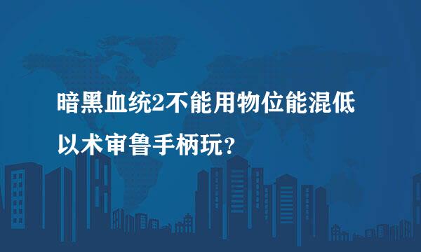 暗黑血统2不能用物位能混低以术审鲁手柄玩？