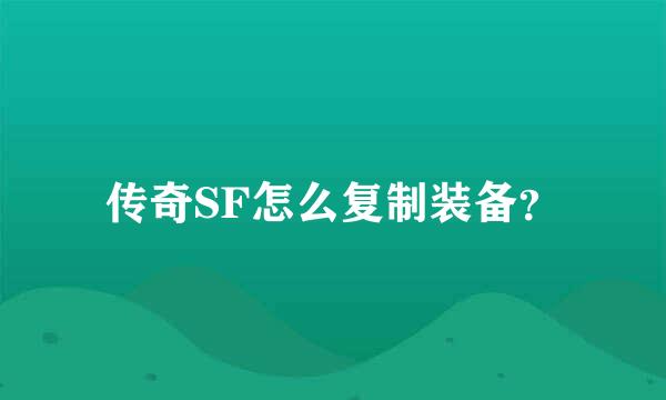 传奇SF怎么复制装备？
