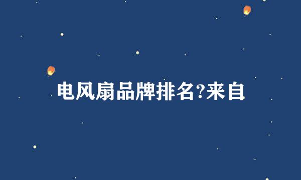 电风扇品牌排名?来自