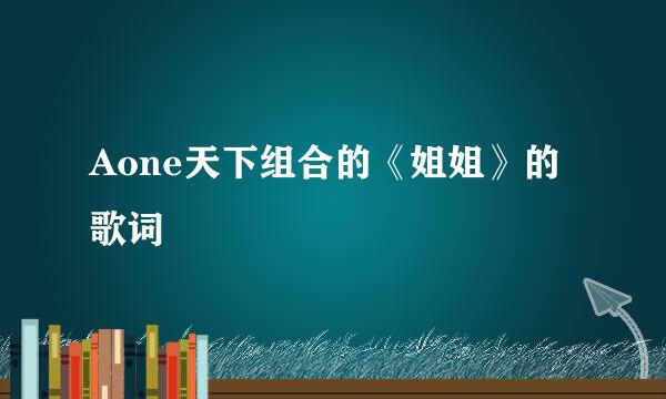 Aone天下组合的《姐姐》的歌词