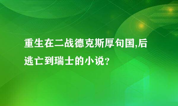 重生在二战德克斯厚句国,后逃亡到瑞士的小说？