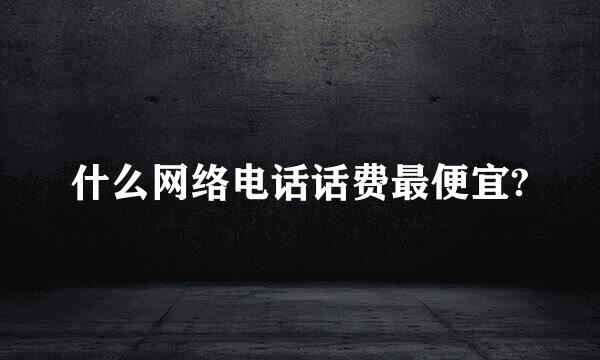 什么网络电话话费最便宜?