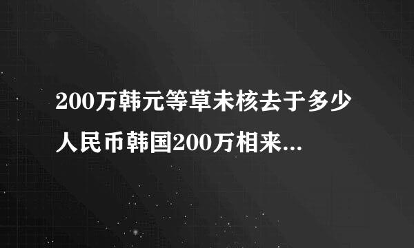 200万韩元等草未核去于多少人民币韩国200万相来自当于人民