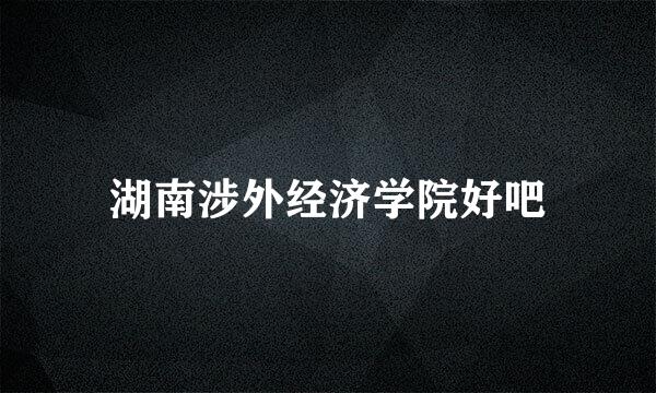 湖南涉外经济学院好吧