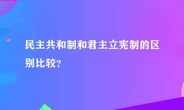 民主共和制和君主立宪制的区别比较？