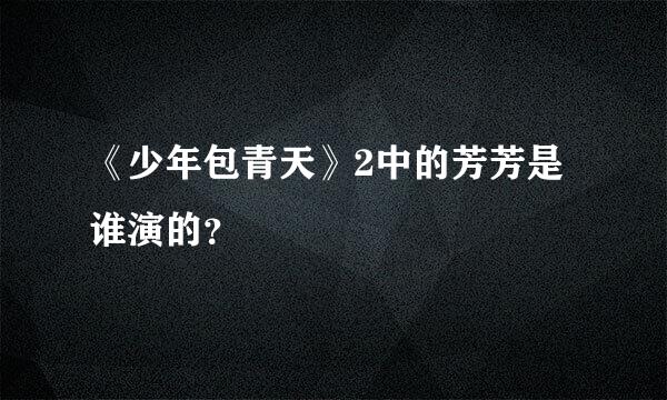 《少年包青天》2中的芳芳是谁演的？