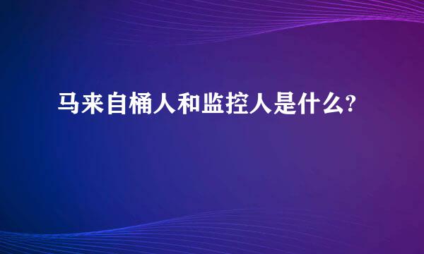 马来自桶人和监控人是什么?