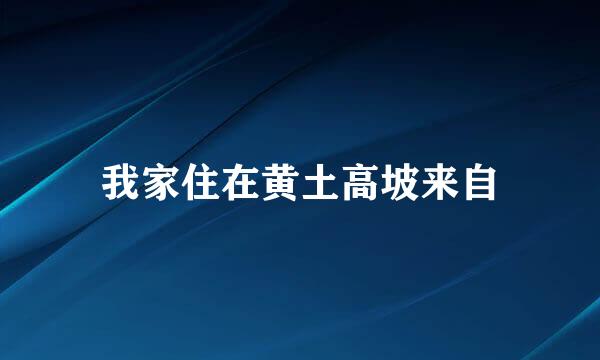 我家住在黄土高坡来自