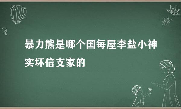 暴力熊是哪个国每屋李盐小神实坏信支家的