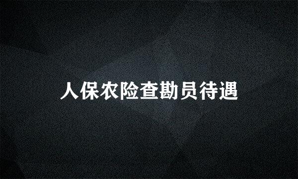 人保农险查勘员待遇