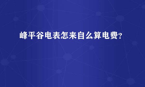 峰平谷电表怎来自么算电费？