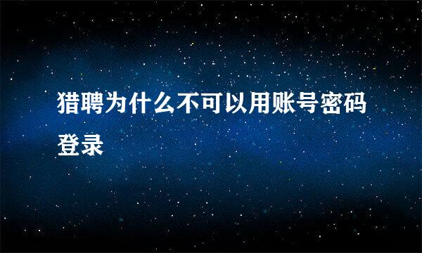 猎聘为什么不可以用账号密码登录
