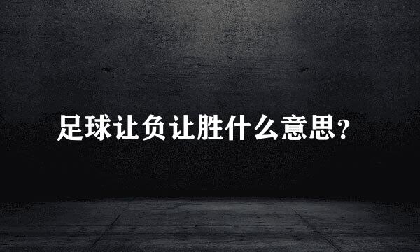 足球让负让胜什么意思？