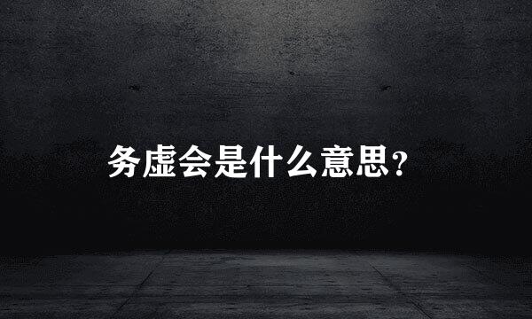 务虚会是什么意思？