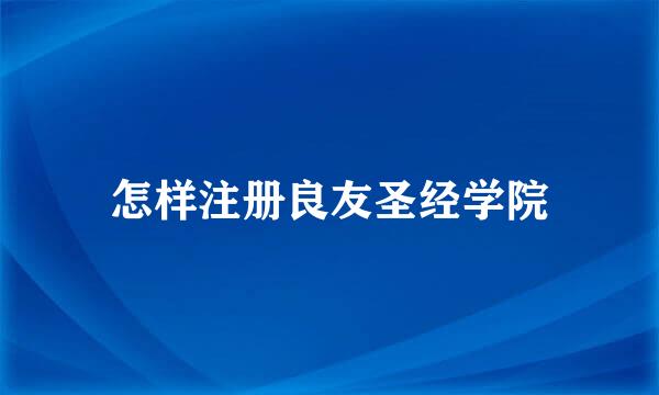 怎样注册良友圣经学院