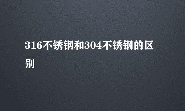 316不锈钢和304不锈钢的区别