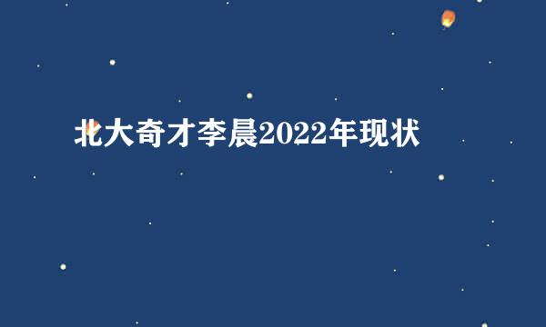 北大奇才李晨2022年现状