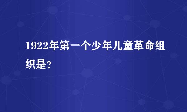 1922年第一个少年儿童革命组织是？